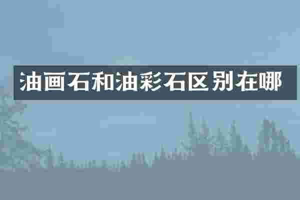 油画石和油彩石区别在哪