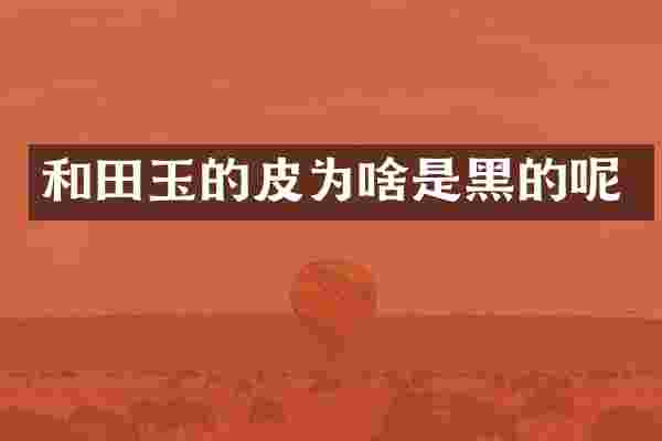 和田玉的皮为啥是黑的呢