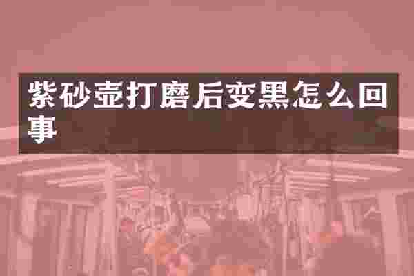 紫砂壶打磨后变黑怎么回事