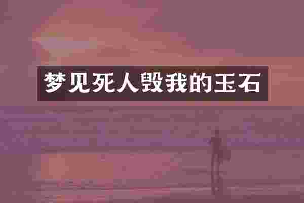梦见死人毁我的玉石
