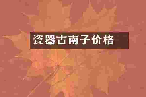 瓷器古南櫵子价格