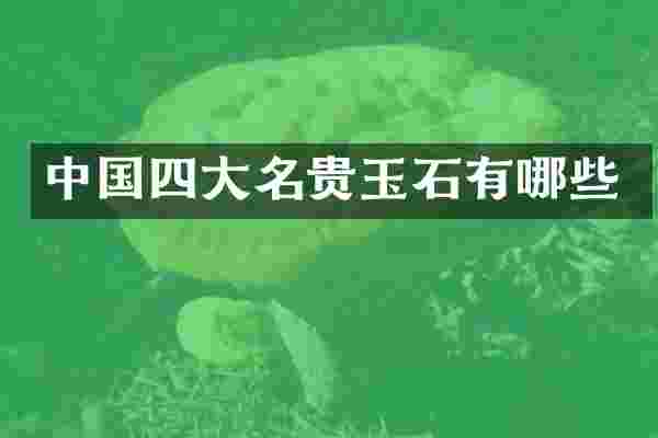 中国四大名贵玉石有哪些