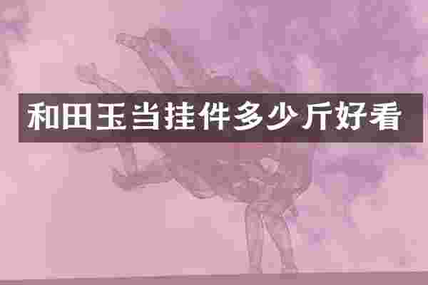 和田玉当挂件多少斤好看