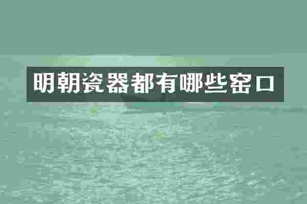 明朝瓷器都有哪些窑口