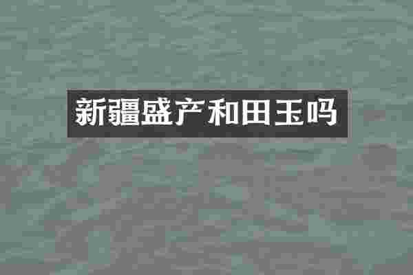 新疆盛产和田玉吗