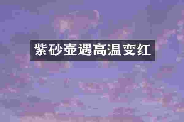 紫砂壶遇高温变红