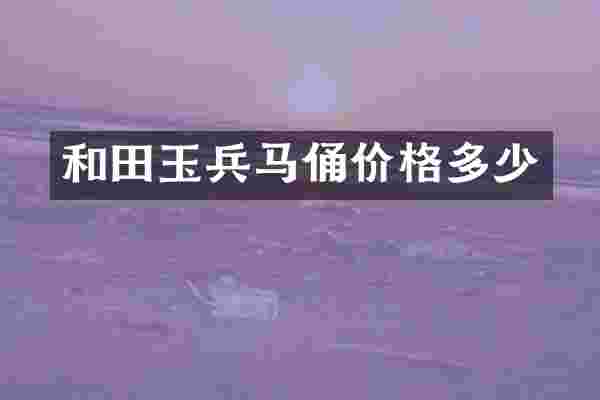 和田玉兵马俑价格多少