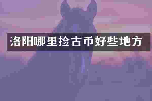 洛阳哪里捡古币好些地方