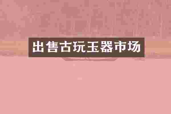 出售古玩玉器市场