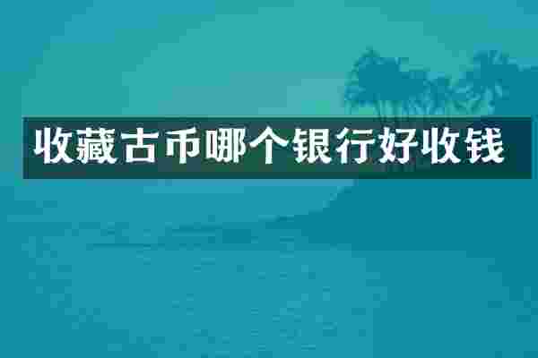 收藏古币哪个银行好收钱