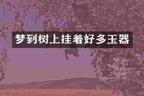 梦到树上挂着好多玉器