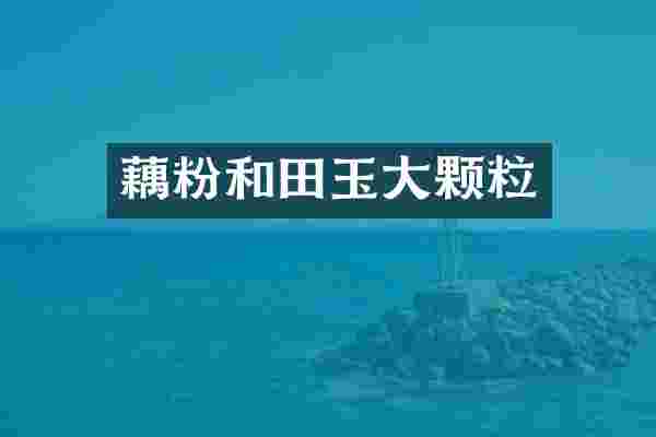 藕粉和田玉大颗粒