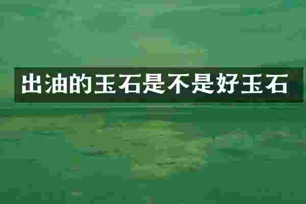出油的玉石是不是好玉石