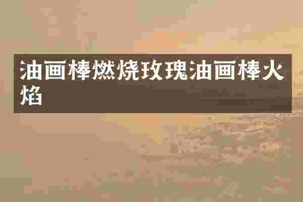 油画棒燃烧玫瑰油画棒火焰