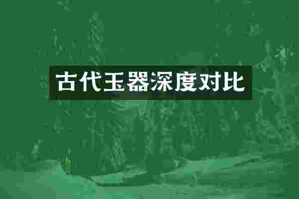 古代玉器深度对比