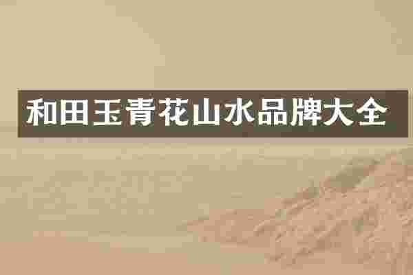和田玉青花山水品牌大全