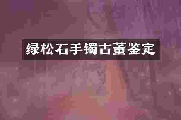 绿松石手镯古董鉴定