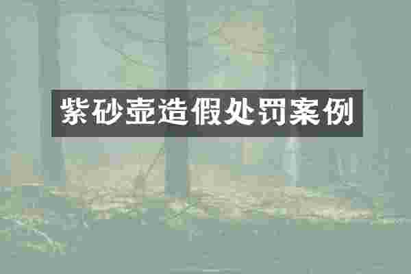 紫砂壶造假处罚案例