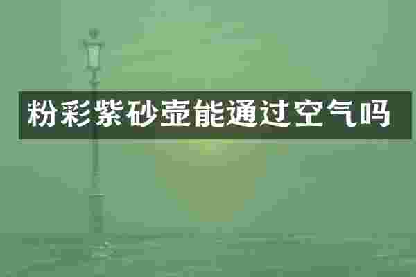 粉彩紫砂壶能通过空气吗