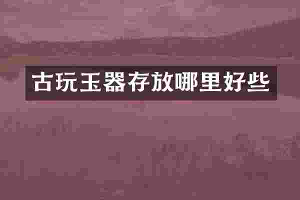 古玩玉器存放哪里好些