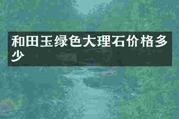 和田玉绿色大理石价格多少