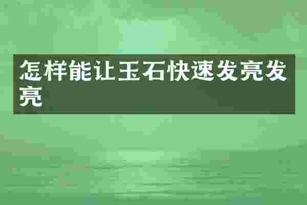 怎样能让玉石快速发亮发亮