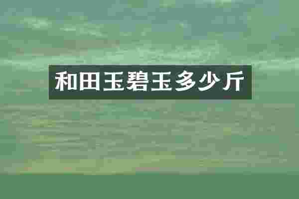 和田玉碧玉多少斤