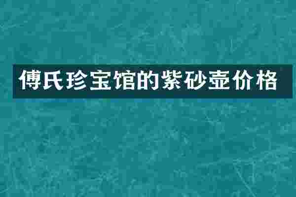 傅氏珍宝馆的紫砂壶价格