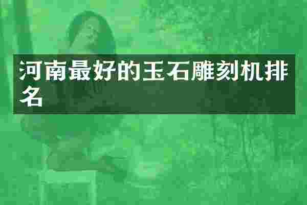 河南最好的玉石雕刻机排名