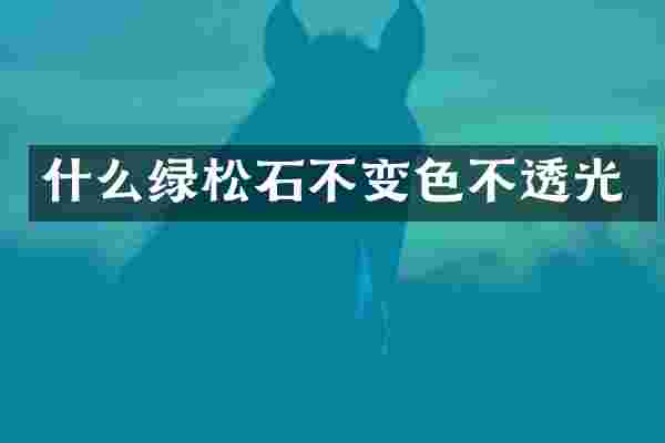 什么绿松石不变色不透光
