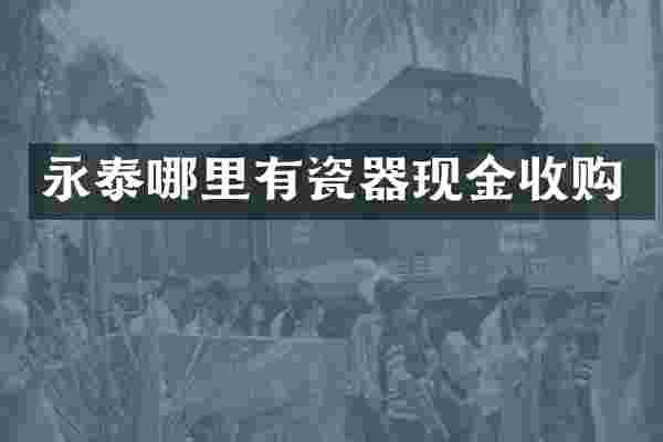 永泰哪里有瓷器现金收购