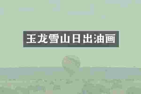 玉龙雪山日出油画