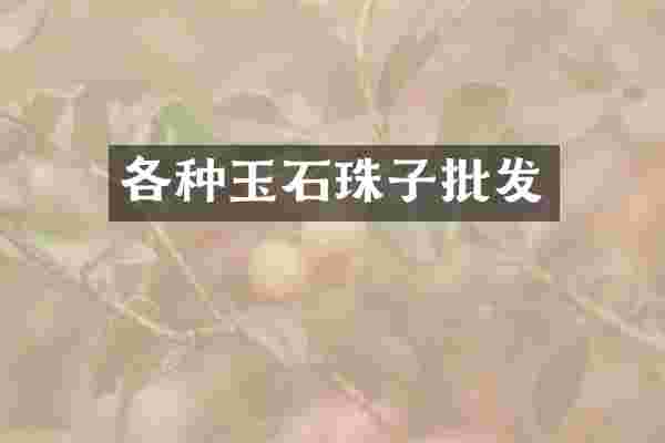 各种玉石珠子批发