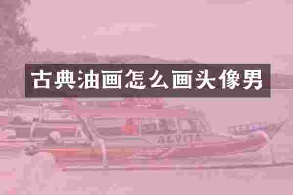 古典油画怎么画头像男