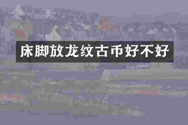 床脚放龙纹古币好不好