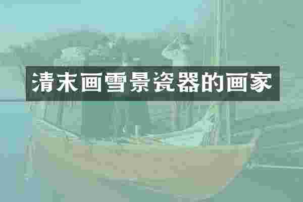 清末画雪景瓷器的画家
