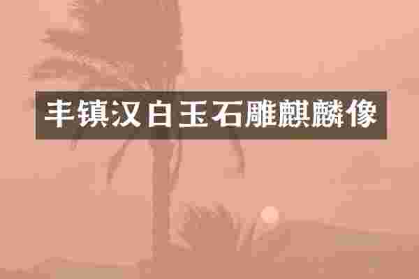 丰镇汉白玉石雕麒麟像