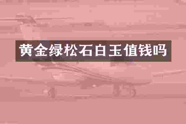 黄金绿松石白玉值钱吗