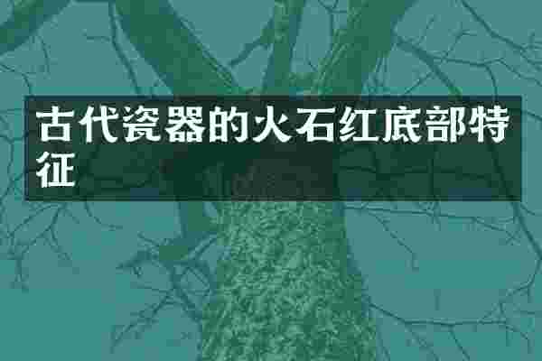 古代瓷器的火石红底部特征