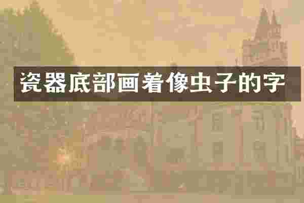 瓷器底部画着像虫子的字