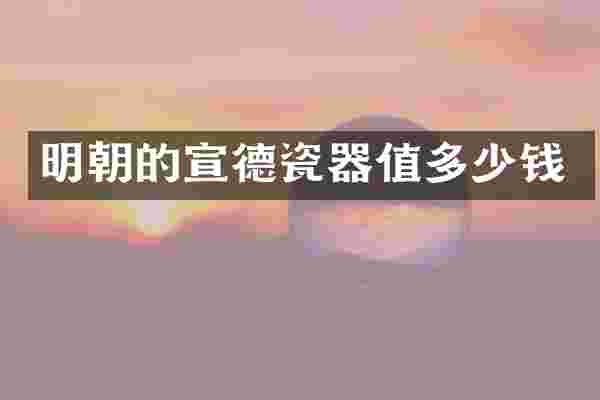 明朝的宣德瓷器值多少钱