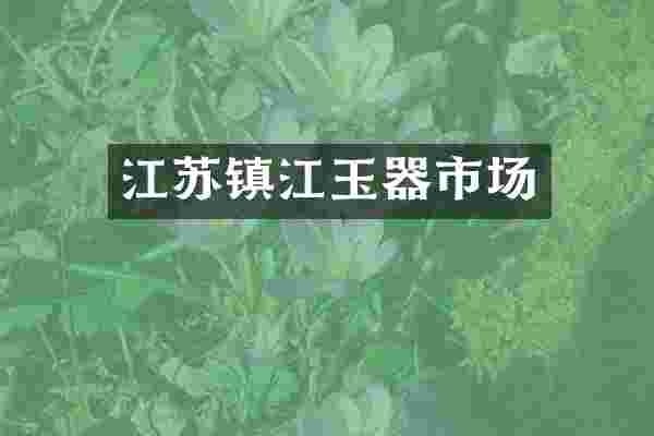 江苏镇江玉器市场