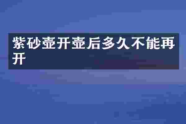 紫砂壶开壶后多久不能再开