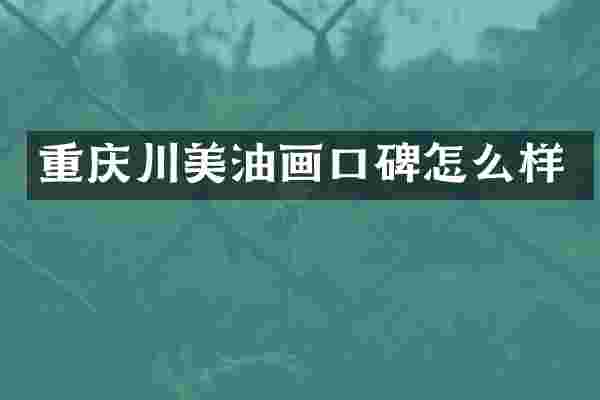 重庆川美油画口碑怎么样