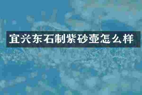 宜兴东石制紫砂壶怎么样