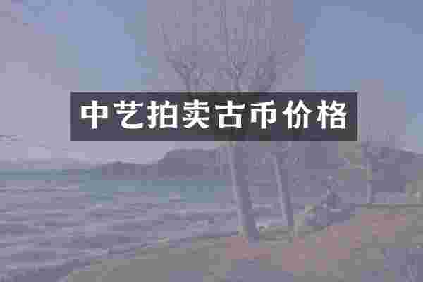 中艺拍卖古币价格