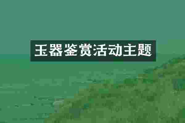 玉器鉴赏活动主题