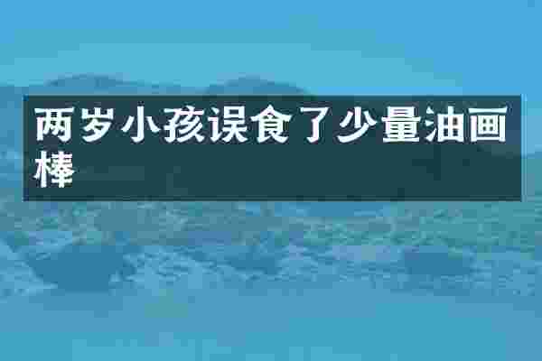 两岁小孩误食了少量油画棒
