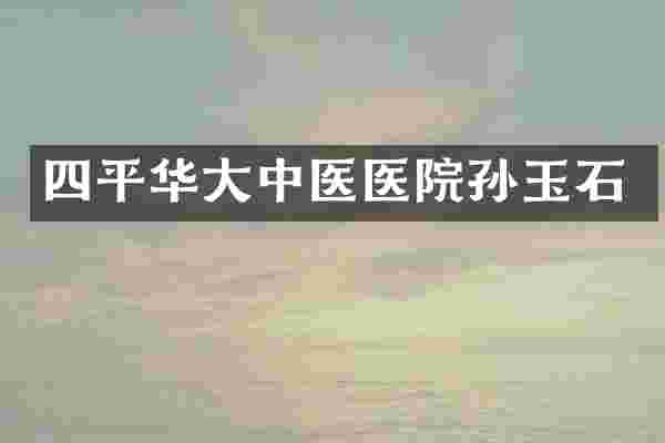 四平华大中医医院孙玉石