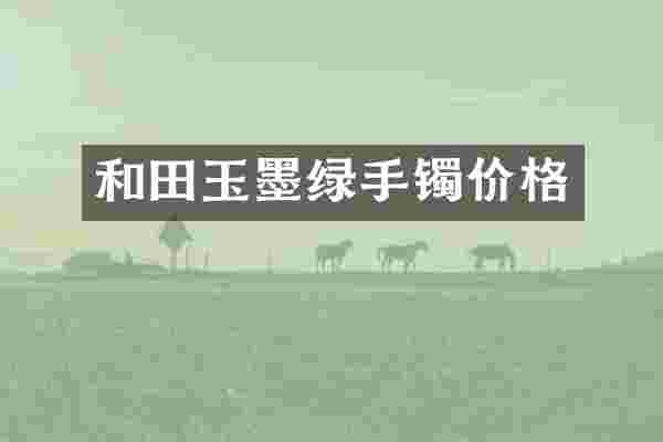 和田玉墨绿手镯价格
